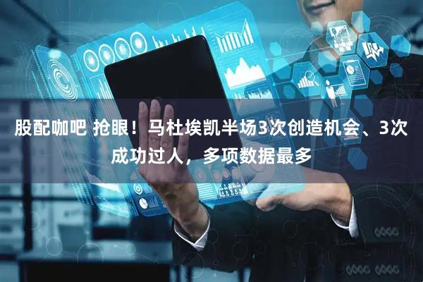 股配咖吧 抢眼！马杜埃凯半场3次创造机会、3次成功过人，多项数据最多