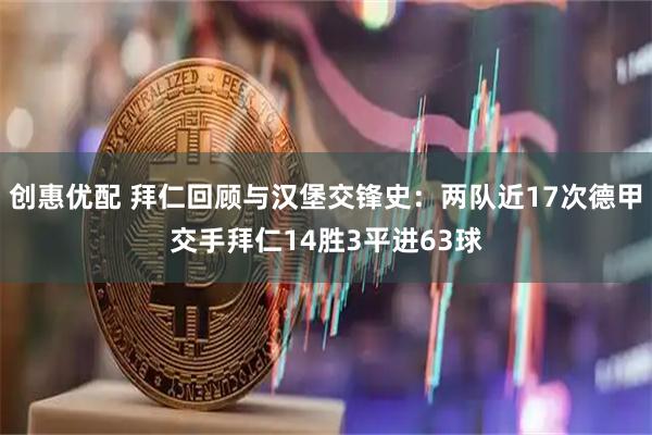 创惠优配 拜仁回顾与汉堡交锋史：两队近17次德甲交手拜仁14胜3平进63球