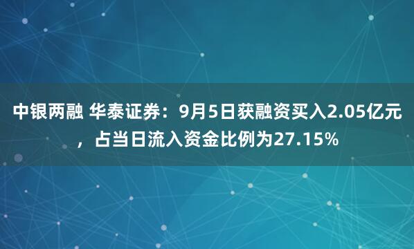 中银两融 华泰证券：9月5日获融资买入2.05亿元，占当日流入资金比例为27.15%