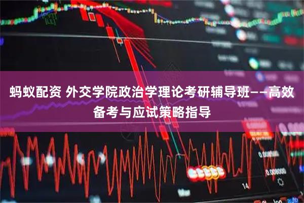 蚂蚁配资 外交学院政治学理论考研辅导班——高效备考与应试策略指导