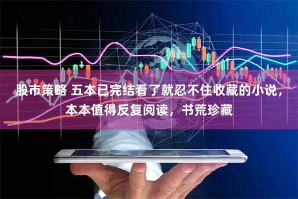 股市策略 五本已完结看了就忍不住收藏的小说，本本值得反复阅读，书荒珍藏