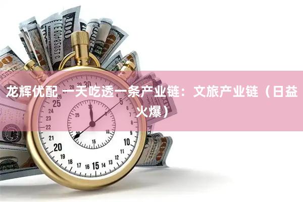 龙辉优配 一天吃透一条产业链：文旅产业链（日益火爆）