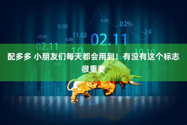 配多多 小朋友们每天都会用到！有没有这个标志很重要