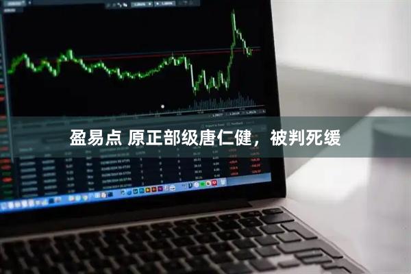 盈易点 原正部级唐仁健，被判死缓