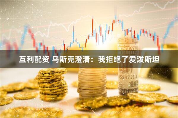 互利配资 马斯克澄清：我拒绝了爱泼斯坦