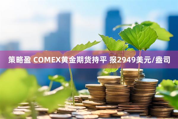 策略盈 COMEX黄金期货持平 报2949美元/盎司