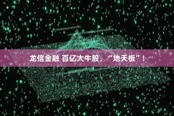 龙信金融 百亿大牛股，“地天板”！
