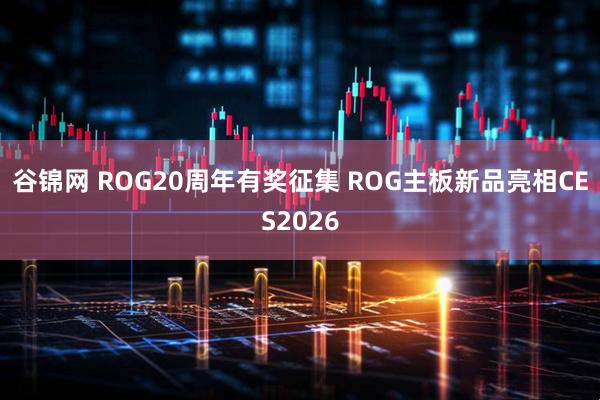 谷锦网 ROG20周年有奖征集 ROG主板新品亮相CES2026