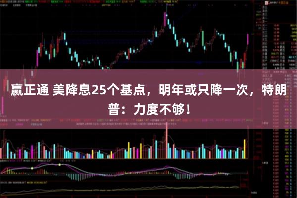 赢正通 美降息25个基点，明年或只降一次，特朗普：力度不够！