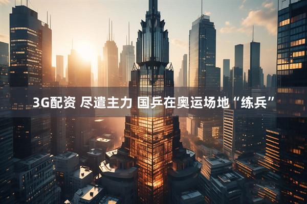 3G配资 尽遣主力 国乒在奥运场地“练兵”